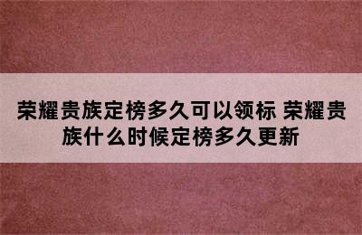 荣耀贵族定榜多久可以领标 荣耀贵族什么时候定榜多久更新